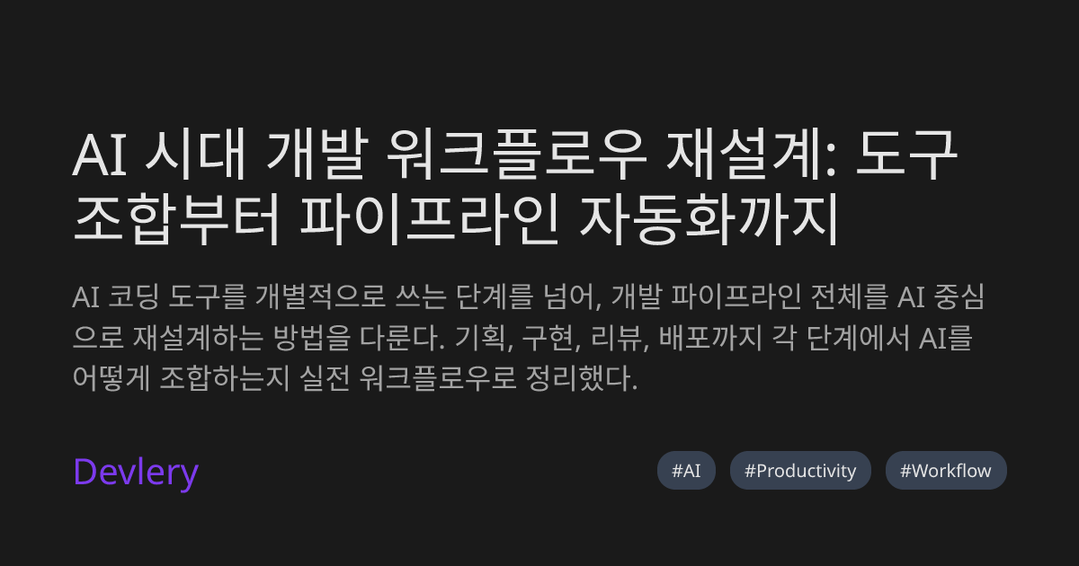 AI 시대 개발 워크플로우 재설계: 도구 조합부터 파이프라인 자동화까지