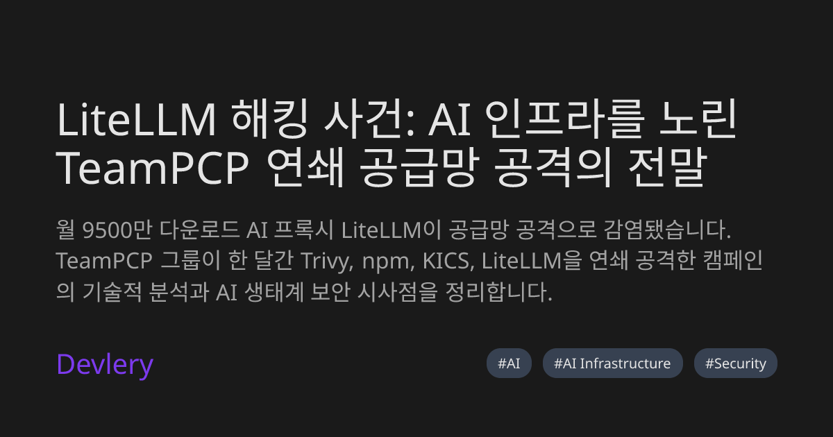 LiteLLM 해킹 사건: AI 인프라를 노린 TeamPCP 연쇄 공급망 공격의 전말