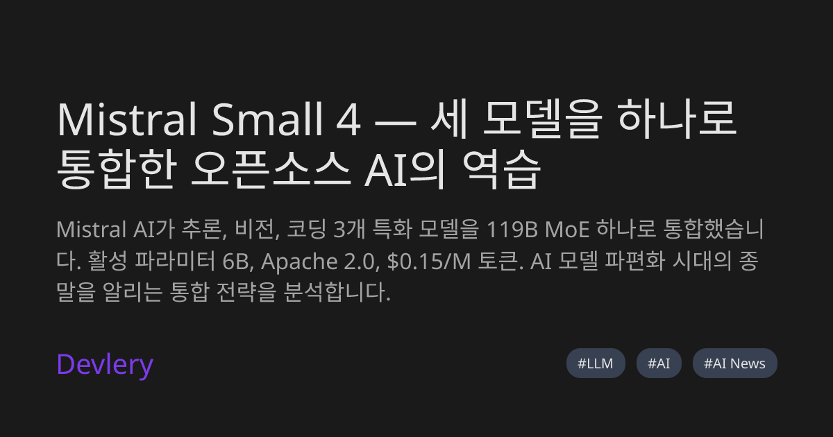 Mistral Small 4 — 세 모델을 하나로 통합한 오픈소스 AI의 역습