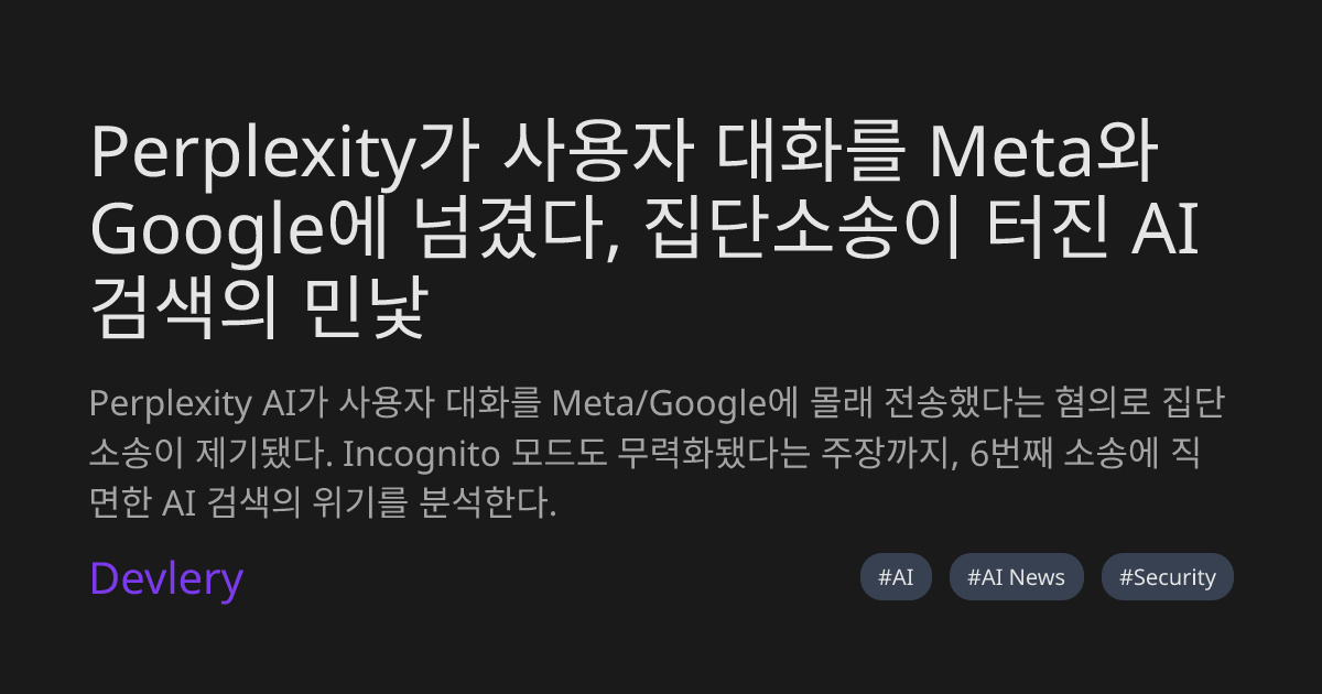 Perplexity가 사용자 대화를 Meta와 Google에 넘겼다, 집단소송이 터진 AI 검색의 민낯
