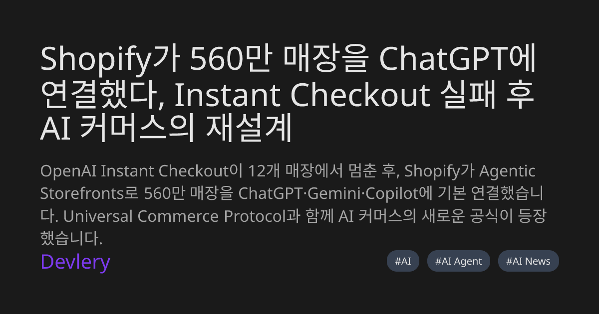 Shopify가 560만 매장을 ChatGPT에 연결했다, Instant Checkout 실패 후 AI 커머스의 재설계